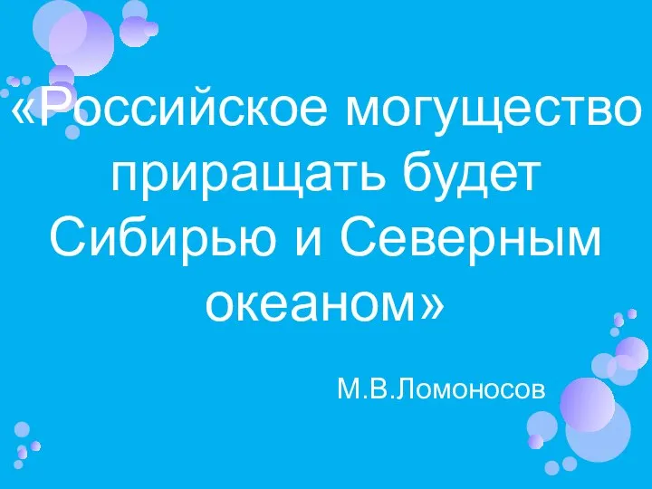 «Российское могущество приращать будет Сибирью и Северным океаном» М.В.Ломоносов