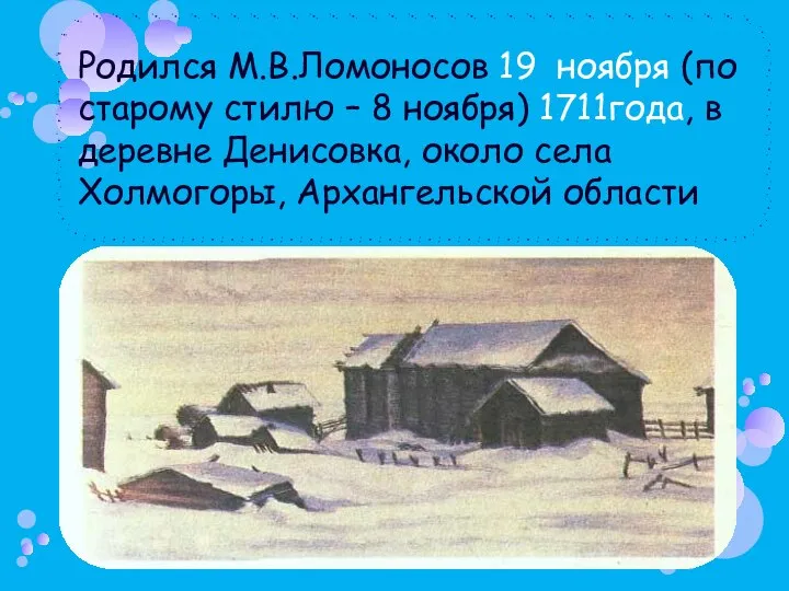 Родился М.В.Ломоносов 19 ноября (по старому стилю – 8 ноября) 1711года,