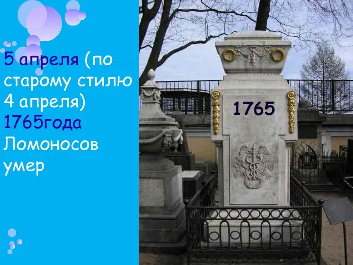 5 апреля (по старому стилю 4 апреля) 1765года Ломоносов умер 1765