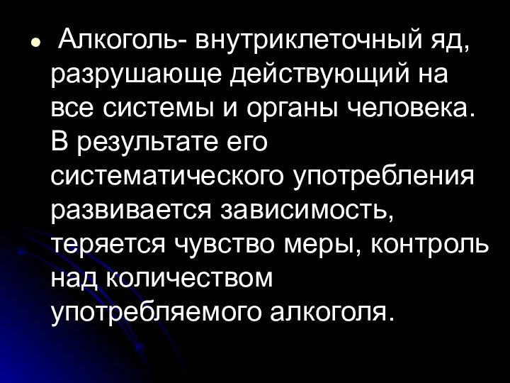 Алкоголь- внутриклеточный яд, разрушающе действующий на все системы и органы человека.