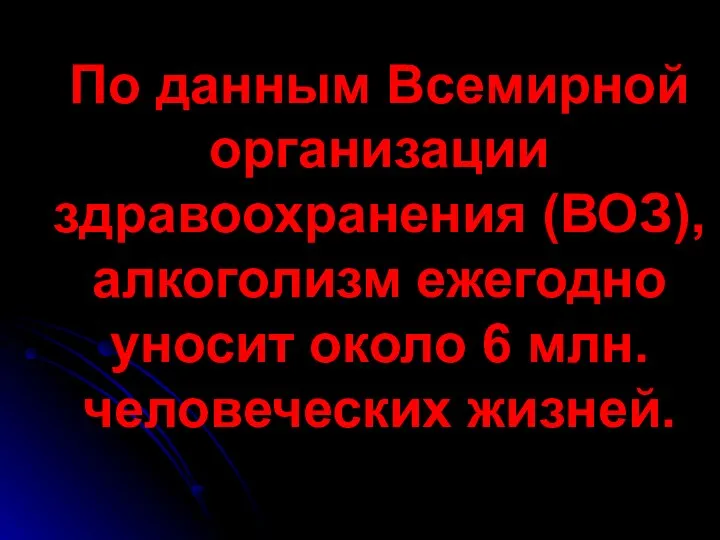 По данным Всемирной организации здравоохранения (ВОЗ), алкоголизм ежегодно уносит около 6 млн. человеческих жизней.