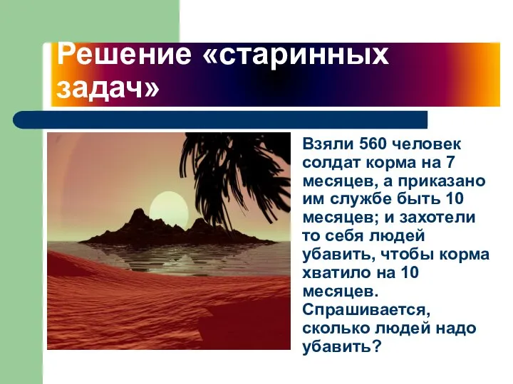 Решение «старинных задач» Взяли 560 человек солдат корма на 7 месяцев,