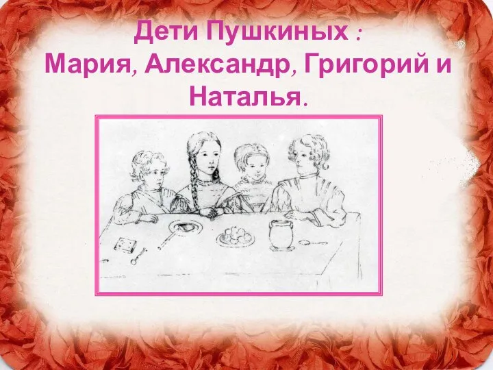 Дети Пушкиных : Мария, Александр, Григорий и Наталья.