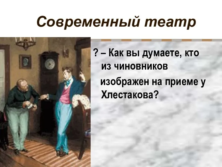 Современный театр ? – Как вы думаете, кто из чиновников изображен на приеме у Хлестакова?