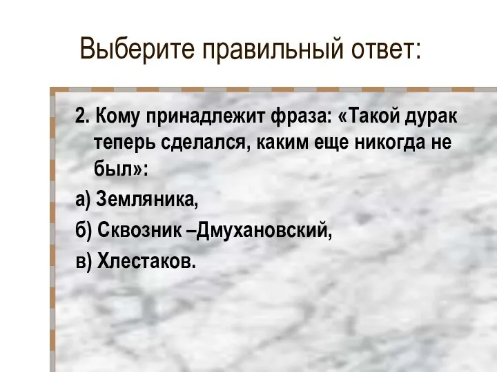 Выберите правильный ответ: 2. Кому принадлежит фраза: «Такой дурак теперь сделался,