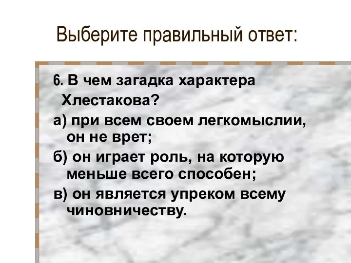 Выберите правильный ответ: 6. В чем загадка характера Хлестакова? а) при