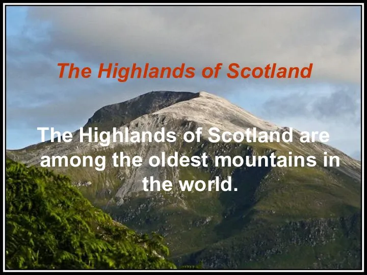The Highlands of Scotland The Highlands of Scotland are among the oldest mountains in the world.