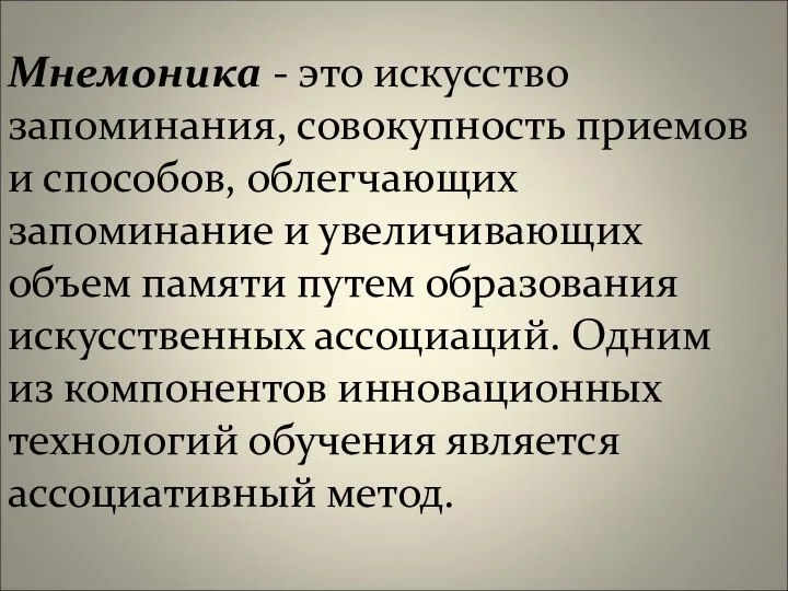 Мнемоника - это искусство запоминания, совокупность приемов и способов, облегчающих запоминание