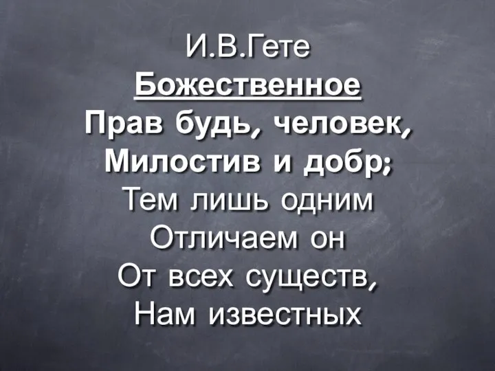 И.В.Гете Божественное Прав будь, человек, Милостив и добр; Тем лишь одним