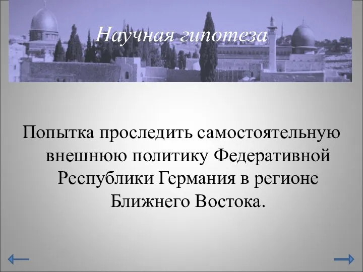 Научная гипотеза Попытка проследить самостоятельную внешнюю политику Федеративной Республики Германия в регионе Ближнего Востока.