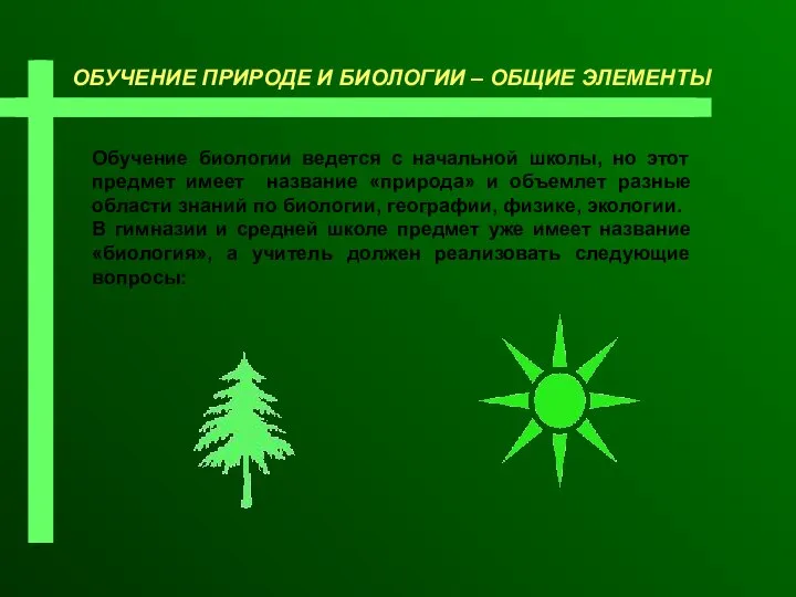 ОБУЧЕНИЕ ПРИРОДЕ И БИОЛОГИИ – ОБЩИЕ ЭЛЕМЕНТЫ Обучение биологии ведется с