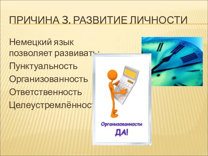 ПРИЧИНА 3. РАЗВИТИЕ ЛИЧНОСТИ Немецкий язык позволяет развивать: Пунктуальность Организованность Ответственность Целеустремлённость