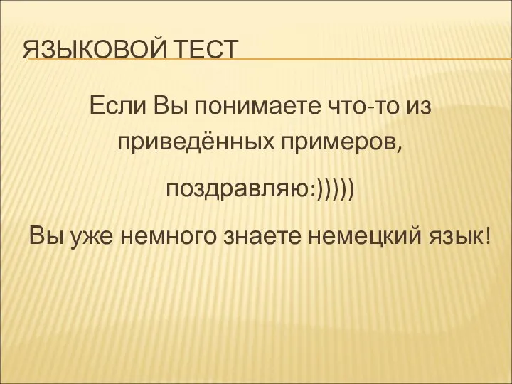 ЯЗЫКОВОЙ ТЕСТ Если Вы понимаете что-то из приведённых примеров, поздравляю:))))) Вы уже немного знаете немецкий язык!