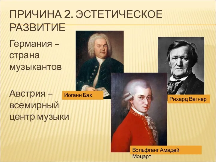 ПРИЧИНА 2. ЭСТЕТИЧЕСКОЕ РАЗВИТИЕ Германия – страна музыкантов Австрия – всемирный