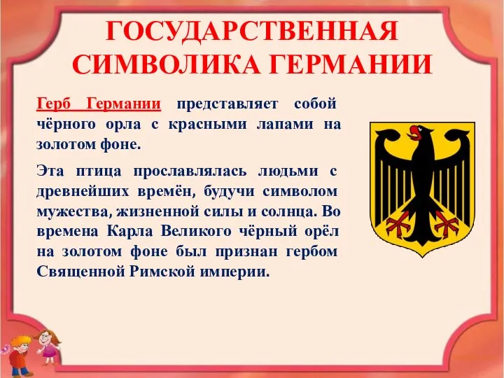 ГОСУДАРСТВЕННАЯ СИМВОЛИКА ГЕРМАНИИ Герб Германии представляет собой чёрного орла с красными