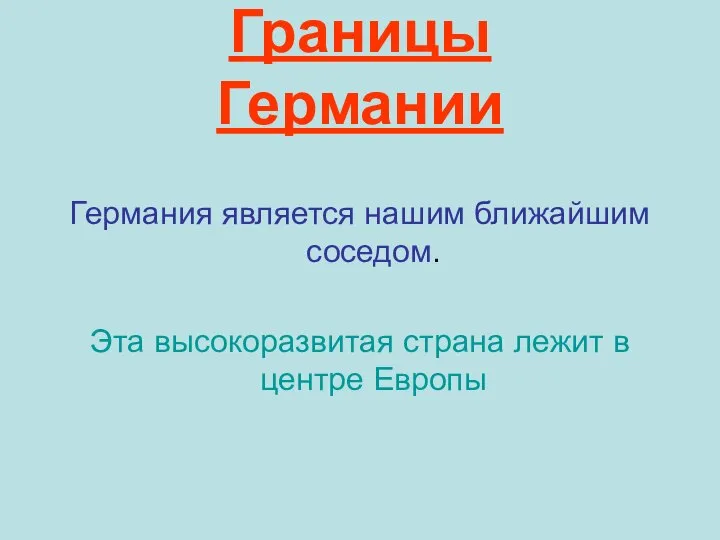 Границы Германии Германия является нашим ближайшим соседом. Эта высокоразвитая страна лежит в центре Европы