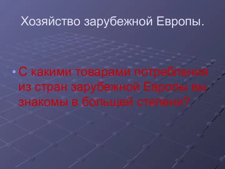 Хозяйство зарубежной Европы. С какими товарами потребления из стран зарубежной Европы вы знакомы в большей степени?