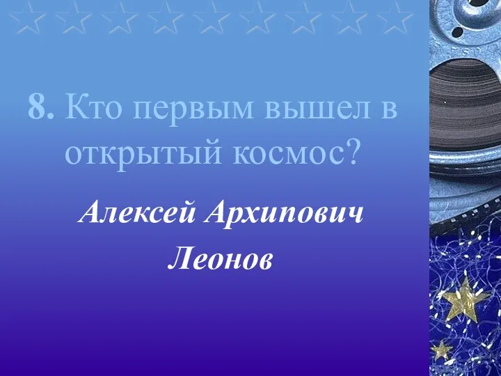 8. Кто первым вышел в открытый космос? Алексей Архипович Леонов