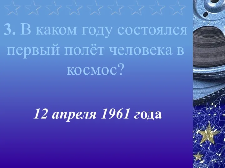 3. В каком году состоялся первый полёт человека в космос? 12 апреля 1961 года