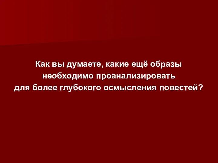 Как вы думаете, какие ещё образы необходимо проанализировать для более глубокого осмысления повестей?