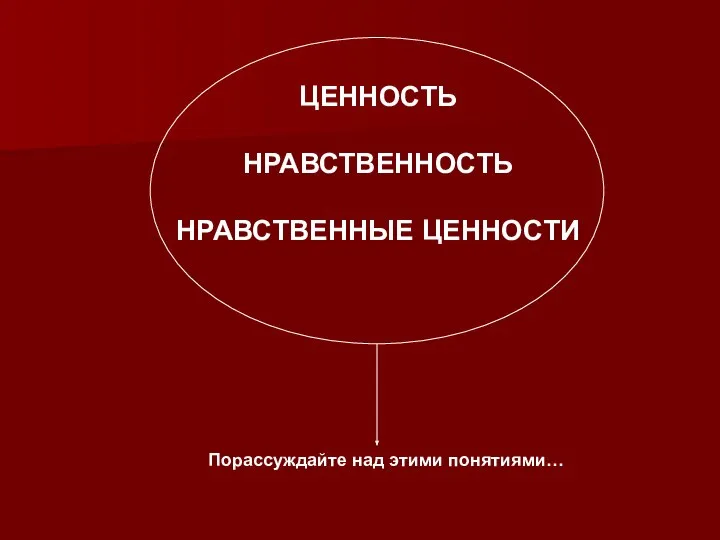 ЦЕННОСТЬ НРАВСТВЕННОСТЬ НРАВСТВЕННЫЕ ЦЕННОСТИ Порассуждайте над этими понятиями…