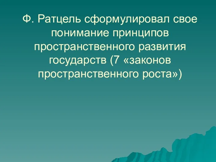 Ф. Ратцель сформулировал свое понимание принципов пространственного развития государств (7 «законов пространственного роста»)