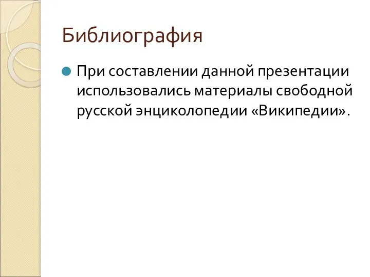 Библиография При составлении данной презентации использовались материалы свободной русской энциколопедии «Википедии».