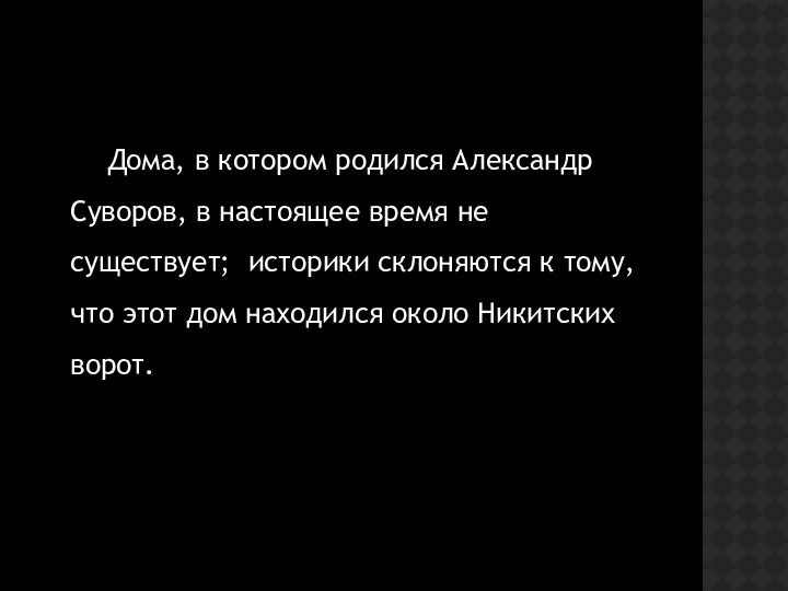 Дома, в котором родился Александр Суворов, в настоящее время не существует;