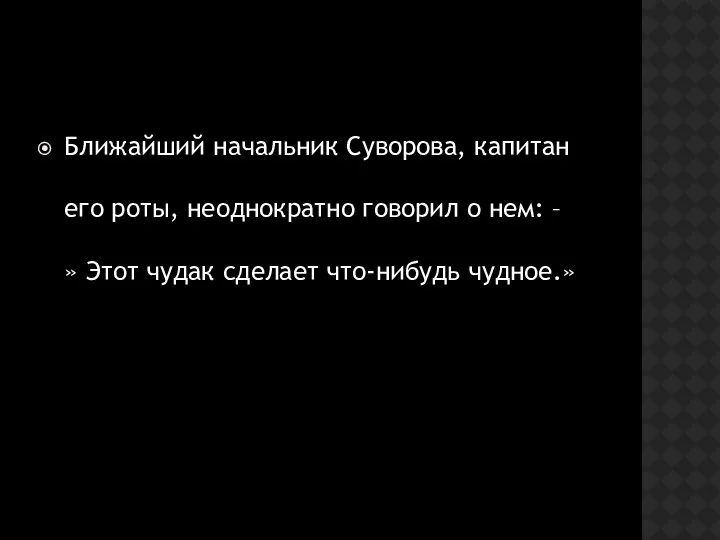 Ближайший начальник Суворова, капитан его роты, неоднократно говорил о нем: –» Этот чудак сделает что-нибудь чудное.»