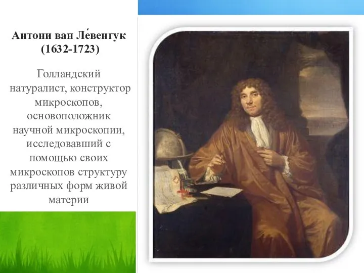 Антони ван Ле́венгук (1632-1723) Голландский натуралист, конструктор микроскопов, основоположник научной микроскопии,