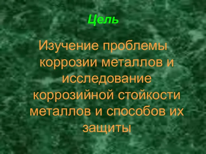 Цель Изучение проблемы коррозии металлов и исследование коррозийной стойкости металлов и способов их защиты