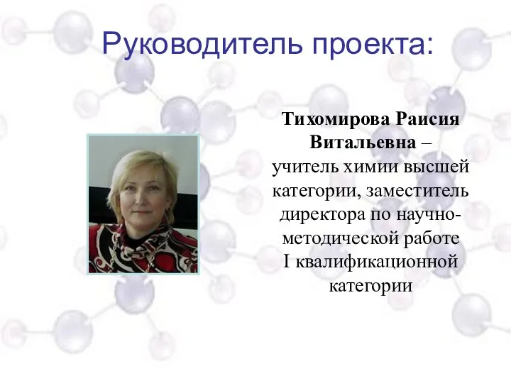 Руководитель проекта: Тихомирова Раисия Витальевна – учитель химии высшей категории, заместитель