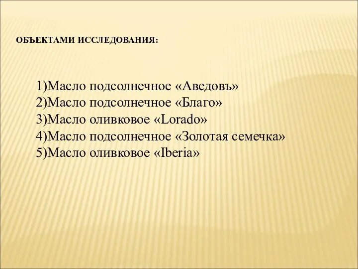 ОБЪЕКТАМИ ИССЛЕДОВАНИЯ: 1)Масло подсолнечное «Аведовъ» 2)Масло подсолнечное «Благо» 3)Масло оливковое «Lorado»