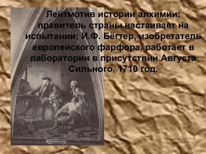 Лейтмотив истории алхимии: правитель страны настаивает на испытании; И.Ф. Бёгтер, изобретатель