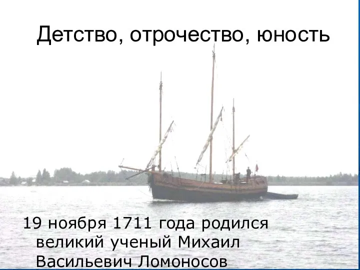 Детство, отрочество, юность 19 ноября 1711 года родился великий ученый Михаил Васильевич Ломоносов