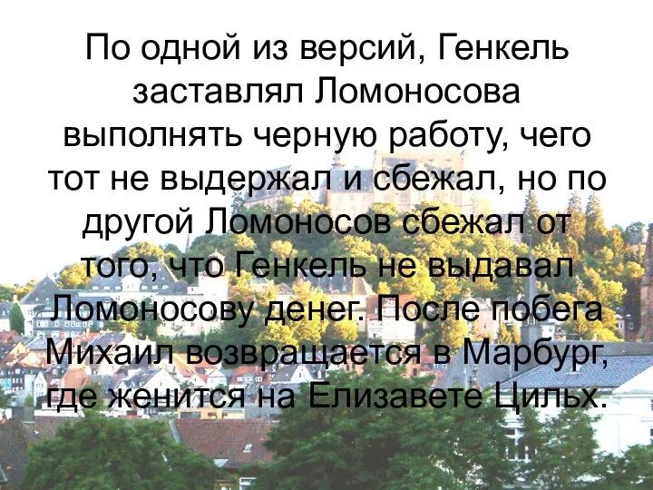 По одной из версий, Генкель заставлял Ломоносова выполнять черную работу, чего