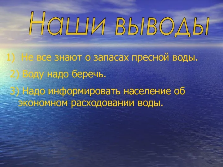 Наши выводы Не все знают о запасах пресной воды. 2) Воду