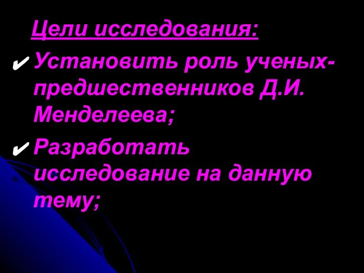 Цели исследования: Установить роль ученых-предшественников Д.И.Менделеева; Разработать исследование на данную тему;