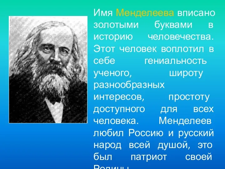 Имя Менделеева вписано золотыми буквами в историю человечества. Этот человек воплотил