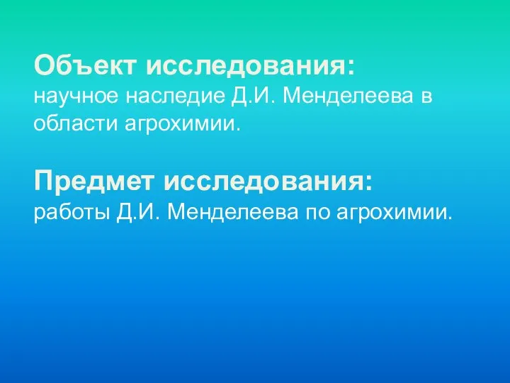 Объект исследования: научное наследие Д.И. Менделеева в области агрохимии. Предмет исследования: работы Д.И. Менделеева по агрохимии.