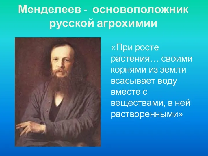 Менделеев - основоположник русской агрохимии «При росте растения… своими корнями из