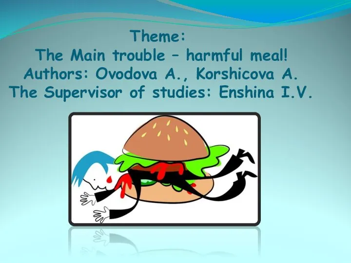 Theme: The Main trouble – harmful meal! Authors: Ovodova A., Korshicova