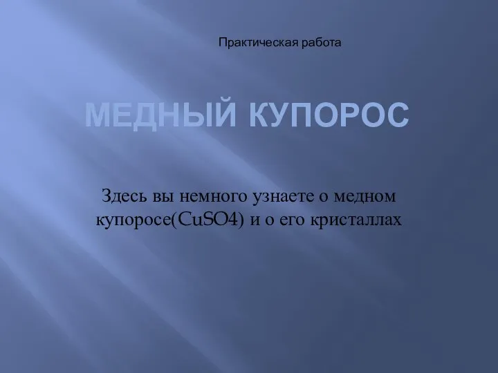 МЕДНЫЙ КУПОРОС Здесь вы немного узнаете о медном купоросе(CuSO4) и о его кристаллах Практическая работа