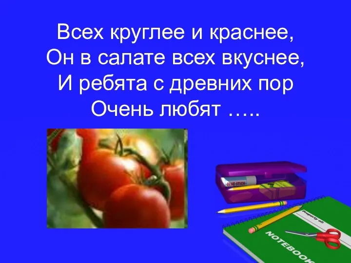 Всех круглее и краснее, Он в салате всех вкуснее, И ребята