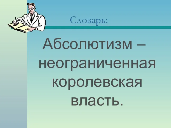 Словарь: Абсолютизм – неограниченная королевская власть.