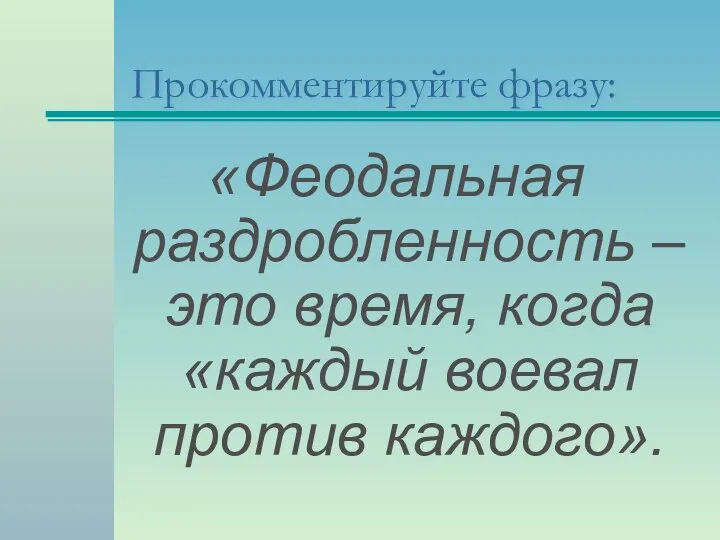 Прокомментируйте фразу: «Феодальная раздробленность – это время, когда «каждый воевал против каждого».