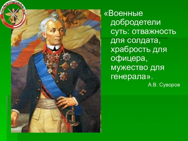 «Военные добродетели суть: отважность для солдата, храбрость для офицера, мужество для генерала». А.В. Суворов