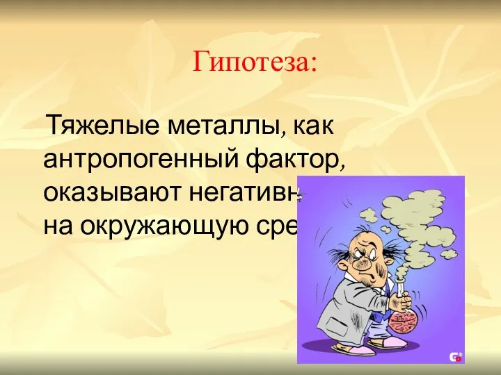 Гипотеза: Тяжелые металлы, как антропогенный фактор, оказывают негативное влияние на окружающую среду.