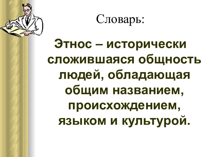 Словарь: Этнос – исторически сложившаяся общность людей, обладающая общим названием, происхождением, языком и культурой.