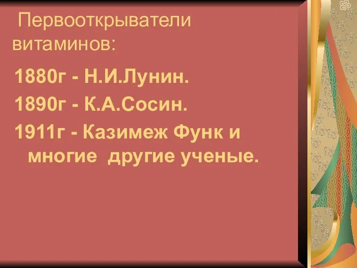 Первооткрыватели витаминов: 1880г - Н.И.Лунин. 1890г - К.А.Сосин. 1911г - Казимеж Функ и многие другие ученые.